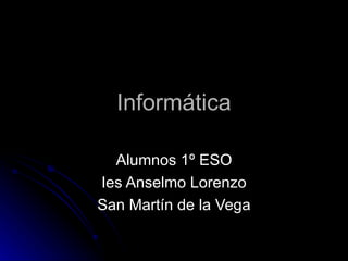 Informática Alumnos 1º ESO Ies Anselmo Lorenzo San Martín de la Vega 