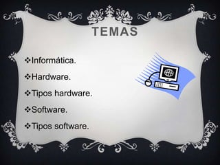 TEMAS

Informática.
Hardware.
Tipos hardware.
Software.
Tipos software.
 