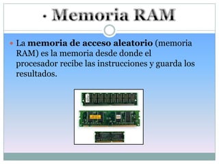  La memoria de acceso aleatorio (memoria
 RAM) es la memoria desde donde el
 procesador recibe las instrucciones y guarda los
 resultados.
 