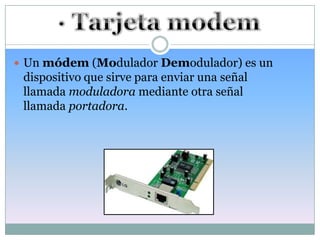  Un módem (Modulador Demodulador) es un
 dispositivo que sirve para enviar una señal
 llamada moduladora mediante otra señal
 llamada portadora.
 
