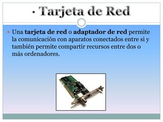  Una tarjeta de red o adaptador de red permite
 la comunicación con aparatos conectados entre si y
 también permite compartir recursos entre dos o
 más ordenadores.
 