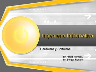Ingenieria Informatica

Hardware y Software.

              Br. Arraiz Wilmant.
              Br. Borges Ronald.
 