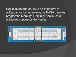 Regla inventada en 1632 en Inglaterra y
utilizada por los ingenieros de NASA para los
programas Mercury, Gemini y Apollo, esta
utiliza los conceptos de Napier
 