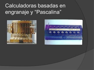 Calculadoras basadas en
engranaje y “Pascalina”
 