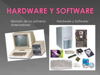    Ejemplo de los primeros      Hardware y Software:
    ordenadores:
 