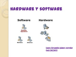 Hardware y software




             Laura Alexandra jaimes corredor
             Cod:12022033
 