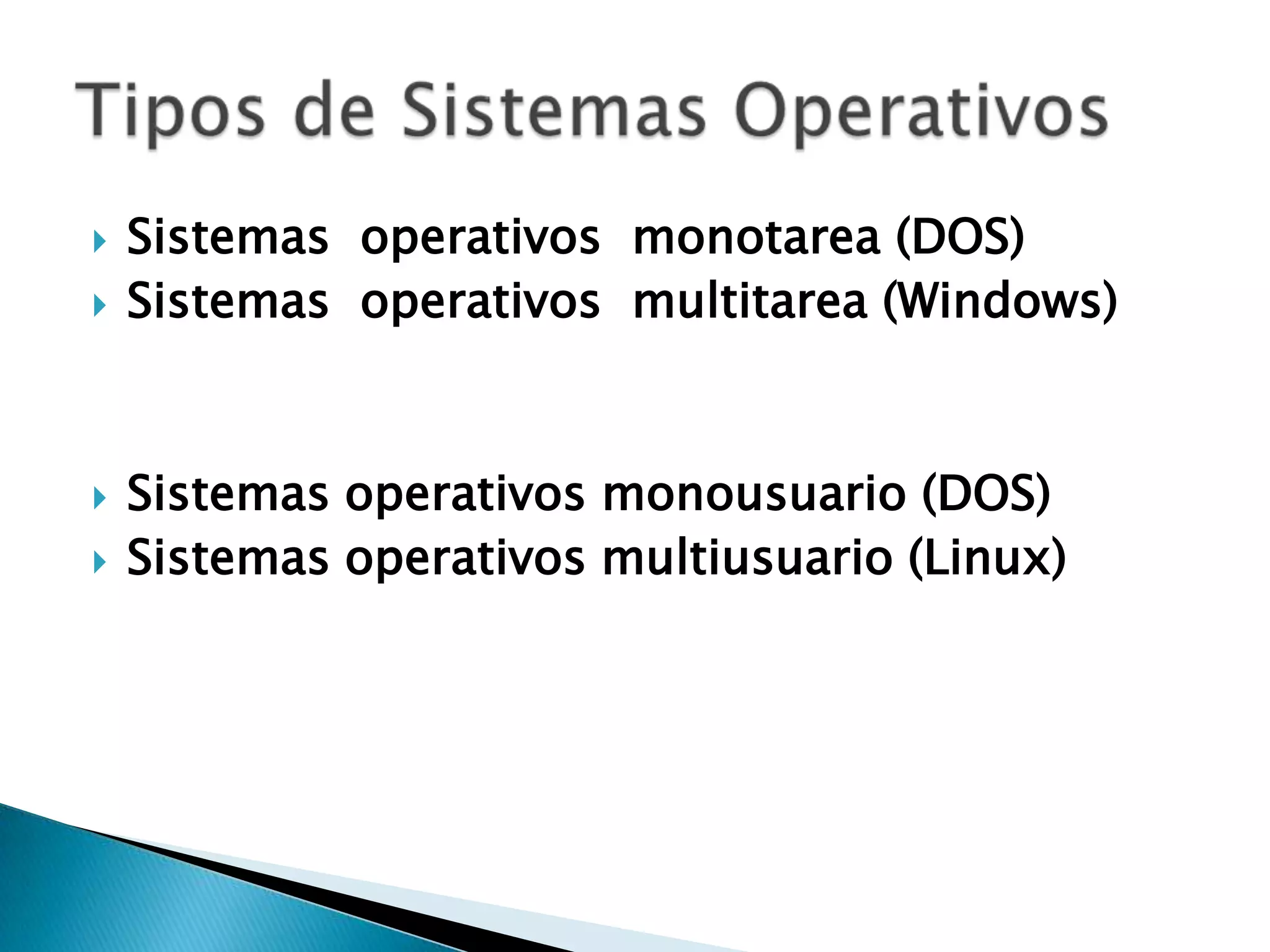    Sistemas operativos monotarea (DOS)
   Sistemas operativos multitarea (Windows)



   Sistemas operativos monousuario (DOS)
   Sistemas operativos multiusuario (Linux)
 