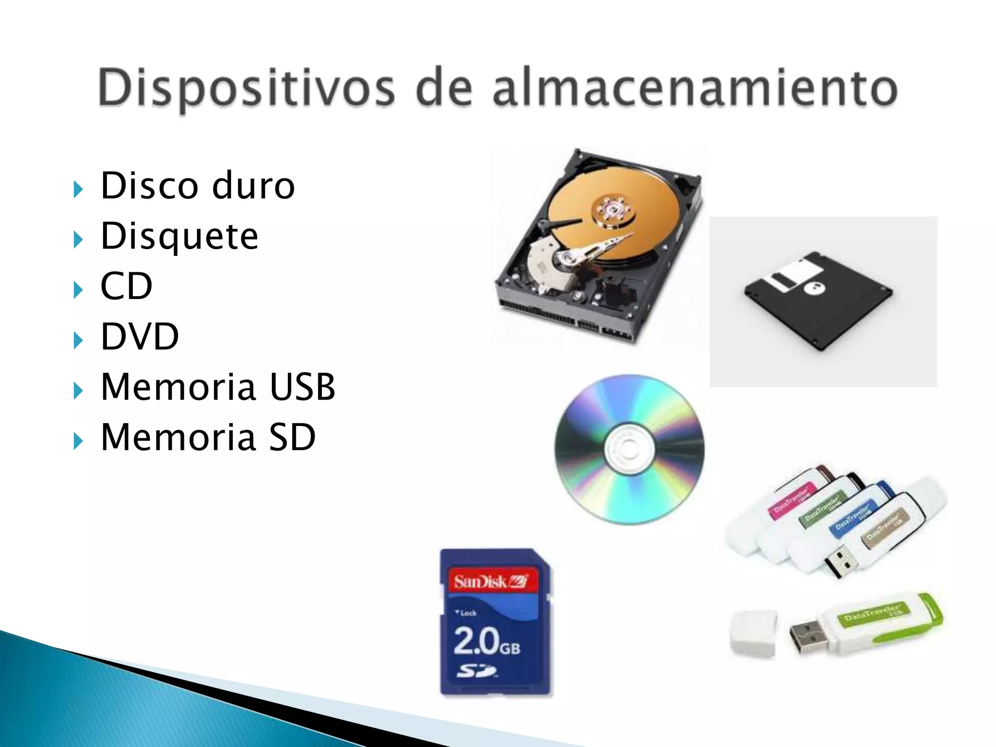   Disco duro
   Disquete
   CD
   DVD
   Memoria USB
   Memoria SD
 