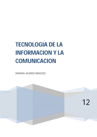 TECNOLOGIA DE LA
INFORMACION Y LA
COMUNICACION
MANUEL ALONSO BRAOJOS




                        12
 