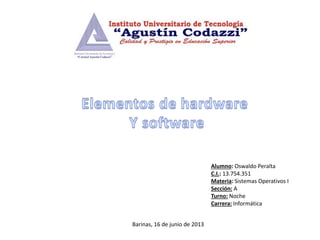 Alumno: Oswaldo Peralta
C.I.: 13.754.351
Materia: Sistemas Operativos I
Sección: A
Turno: Noche
Carrera: Informática
Barinas, 16 de junio de 2013
 
