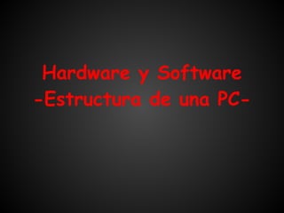 Hardware y Software
-Estructura de una PC-
 
