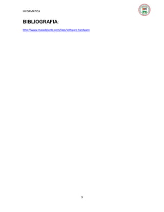 INFORMATICA

BIBLIOGRAFIA:
http://www.masadelante.com/faqs/software-hardware

9

 