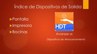Índice de Dispositivos de Salida
Pantalla
Impresora
Bocinas

Avanzar a:
Dispositivos de Almacenamiento

 