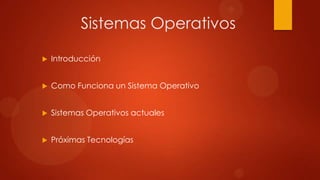 Sistemas Operativos


Introducción



Como Funciona un Sistema Operativo



Sistemas Operativos actuales



Próximas Tecnologías

 