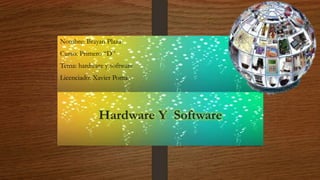 Hardware Y Software
Nombre: Brayan Plaza
Curso: Primero “D”
Tema: hardware y software
Licenciado: Xavier Poma.
 