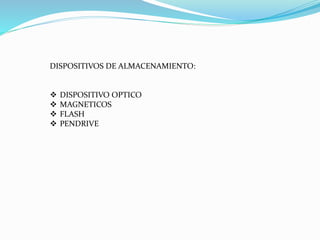 DISPOSITIVOS DE ALMACENAMIENTO:
 DISPOSITIVO OPTICO
 MAGNETICOS
 FLASH
 PENDRIVE
 