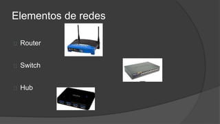 Elementos de redes
Router
Switch
Hub
 