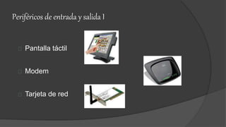Periféricos de entrada y salida I
Pantalla táctil
Modem
Tarjeta de red
 