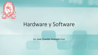 Hardware y Software
Lic. José Oswaldo Alvarado Cruz
 