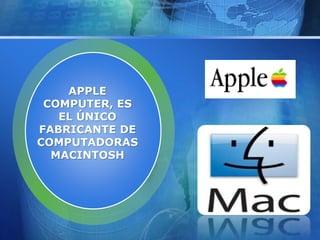 APPLE
COMPUTER, ES
EL ÚNICO
FABRICANTE DE
COMPUTADORAS
MACINTOSH
 