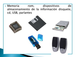  Memoria rom, dispositivos de
almacenamiento de la información disquete,
cd, USB, parlantes
 