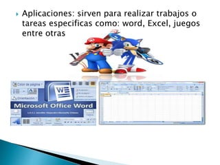  Aplicaciones: sirven para realizar trabajos o
tareas especificas como: word, Excel, juegos
entre otras
 