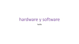 hardware y software
lucila
 