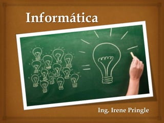 Ing. Irene Pringle
Informática
 
