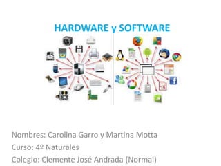 HARDWARE y SOFTWARE
Nombres: Carolina Garro y Martina Motta
Curso: 4º Naturales
Colegio: Clemente José Andrada (Normal)
 