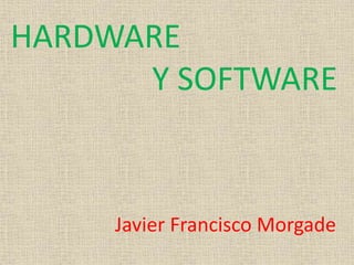 HARDWARE
Y SOFTWARE
Javier Francisco Morgade
 