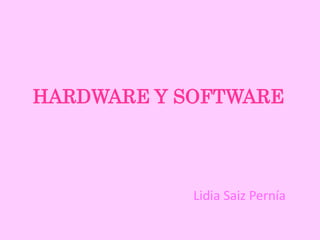 HARDWARE Y SOFTWARE
Lidia Saiz Pernía
 