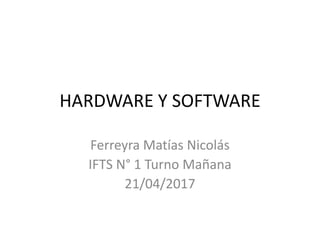 HARDWARE Y SOFTWARE
Ferreyra Matías Nicolás
IFTS N° 1 Turno Mañana
21/04/2017
 