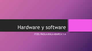 Hardware y software
ITZEL PAOLA AYALA ABARCA 1-A
 