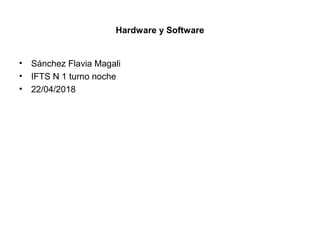 Hardware y Software
• Sánchez Flavia Magali
• IFTS N 1 turno noche
• 22/04/2018
 