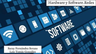 Hardware y Software.Redes
Saray Fernández Serans
Lois Tomás González
 