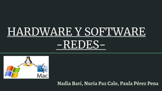HARDWARE Y SOFTWARE
-REDES-
Nadia Bari, Nuria Paz Calo, Paula Pérez Pena
 