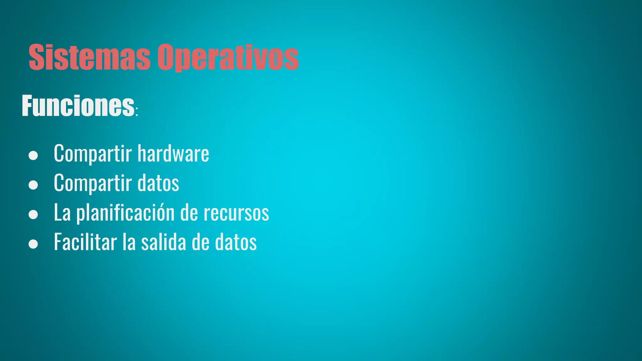 Sistemas Operativos
Funciones:
● Compartir hardware
● Compartir datos
● La planificación de recursos
● Facilitar la salida de datos
 