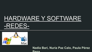 HARDWARE Y SOFTWARE
-REDES-
Nadia Bari, Nuria Paz Calo, Paula Pérez
 