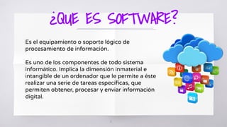 ¿QUE ES SOFTWARE?
16
Es el equipamiento o soporte lógico de
procesamiento de información.
Es uno de los componentes de todo sistema
informático. Implica la dimensión inmaterial e
intangible de un ordenador que le permite a éste
realizar una serie de tareas especíﬁcas, que
permiten obtener, procesar y enviar información
digital.
 