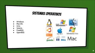 SISTEMAS OPERATIVOS
17
● Windows.
● Mac OS.
● Unix.
● Solaris.
● FreeBSD.
● OpenBSD.
 