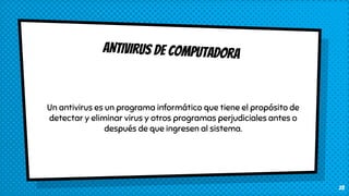 aNTIVIRUS de computadora
Un antivirus es un programa informático que tiene el propósito de
detectar y eliminar virus y otros programas perjudiciales antes o
después de que ingresen al sistema.
23
 