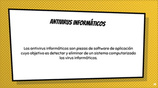 25
Los antivirus informáticos son piezas de software de aplicación
cuyo objetivo es detectar y eliminar de un sistema computarizado
los virus informáticos.
antivirus informáticos
 