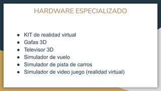 HARDWARE ESPECIALIZADO
● KIT de realidad virtual
● Gafas 3D
● Televisor 3D
● Simulador de vuelo
● Simulador de pista de carros
● Simulador de video juego (realidad virtual)
 