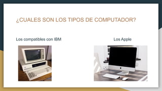 ¿CUALES SON LOS TIPOS DE COMPUTADOR?
Los compatibles con IBM Los Apple
 