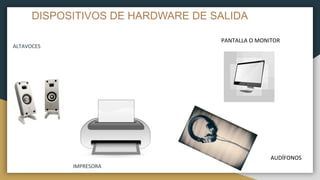 DISPOSITIVOS DE HARDWARE DE SALIDA
ALTAVOCES
IMPRESORA
PANTALLA O MONITOR
AUDÍFONOS
 