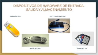 DISPOSITIVOS DE HARDWARE DE ENTRADA,
SALIDA Y ALMACENAMIENTO
MEMORIA USB DISCO DURO EXTERNO
MEMORIA MP3 MEMORIA SD
 