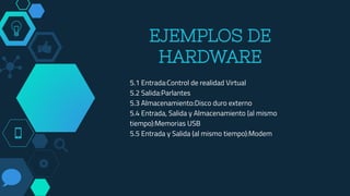 EJEMPLOS DE
HARDWARE
5.1 Entrada:Control de realidad Virtual
5.2 Salida:Parlantes
5.3 Almacenamiento:Disco duro externo
5.4 Entrada, Salida y Almacenamiento (al mismo
tiempo):Memorias USB
5.5 Entrada y Salida (al mismo tiempo):Modem
 