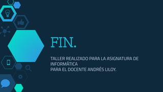 FIN.
TALLER REALIZADO PARA LA ASIGNATURA DE
INFORMÁTICA
PARA EL DOCENTE ANDRÉS LILOY.
 