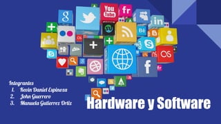 Hardware y Software
Integrantes
1. Kevin Daniel Espinoza
2. John Guerrero
3. Manuela Gutierrez Ortiz
 