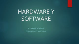 HARDWARE Y
SOFTWARE
JUAN MANUEL MARÍN
CESAR ANDRÉS ANTOLINEZ
 